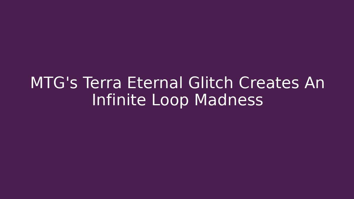 MTG's Terra Eternal Glitch Creates An Infinite Loop Madness - Create More Assets