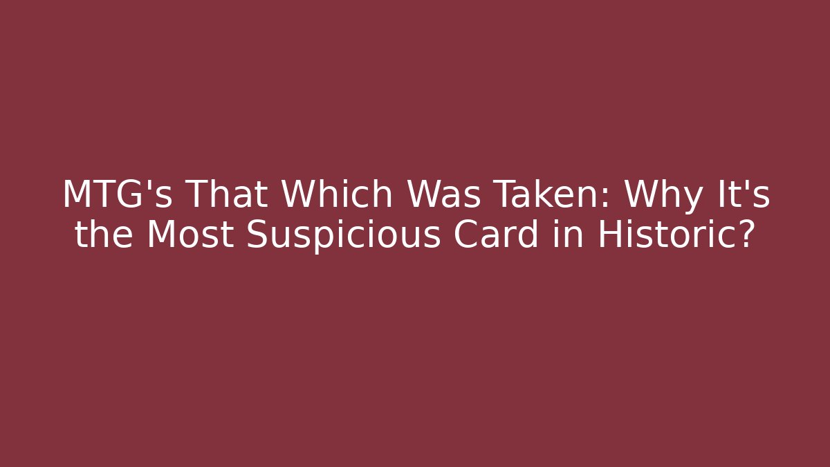 MTG's That Which Was Taken: Why It's the Most Suspicious Card in Historic?