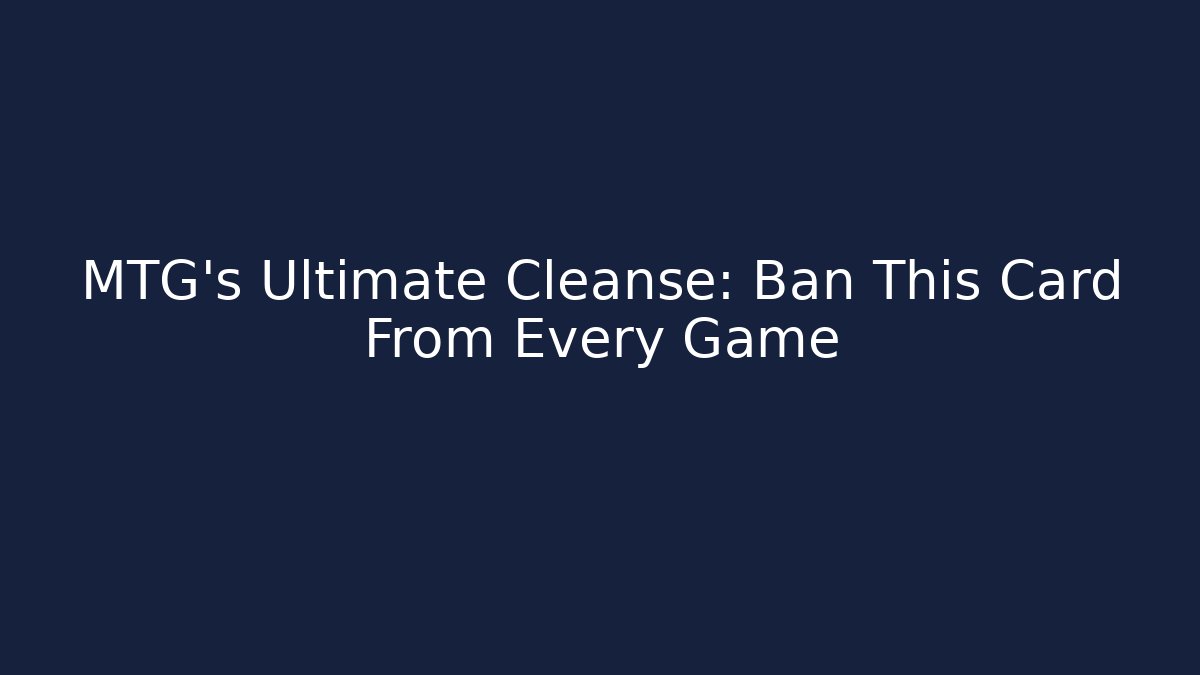 MTG's Ultimate Cleanse: Ban This Card From Every Game - Create More Assets
