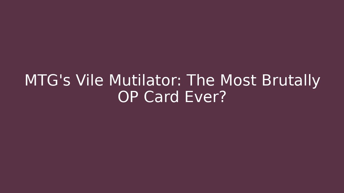 MTG's Vile Mutilator: The Most Brutally OP Card Ever?
