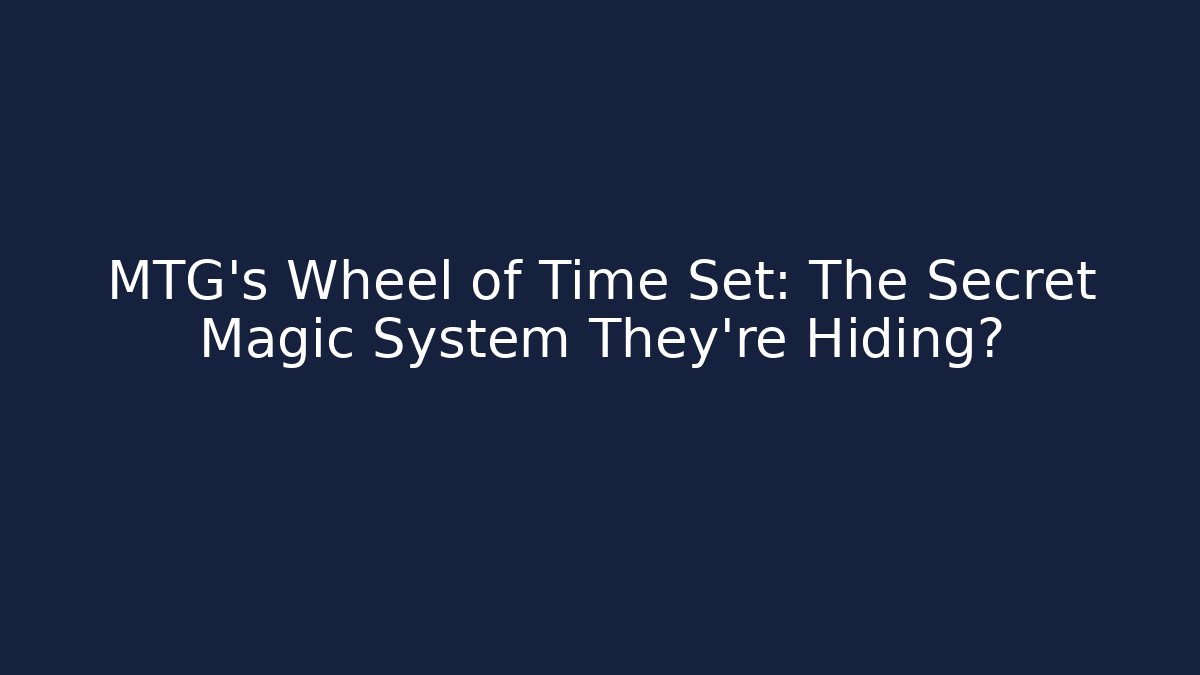 MTG's Wheel of Time Set: The Secret Magic System They're Hiding?