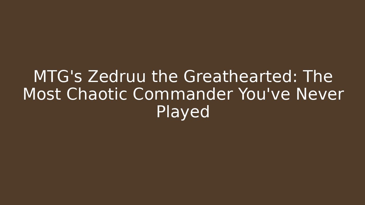 MTG's Zedruu the Greathearted: The Most Chaotic Commander You've Never Played
