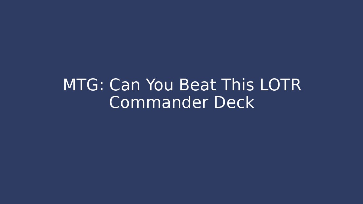 MTG: Can You Beat This LOTR Commander Deck