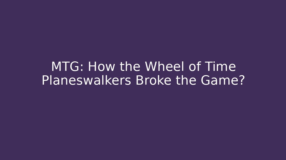 MTG: How the Wheel of Time Planeswalkers Broke the Game?