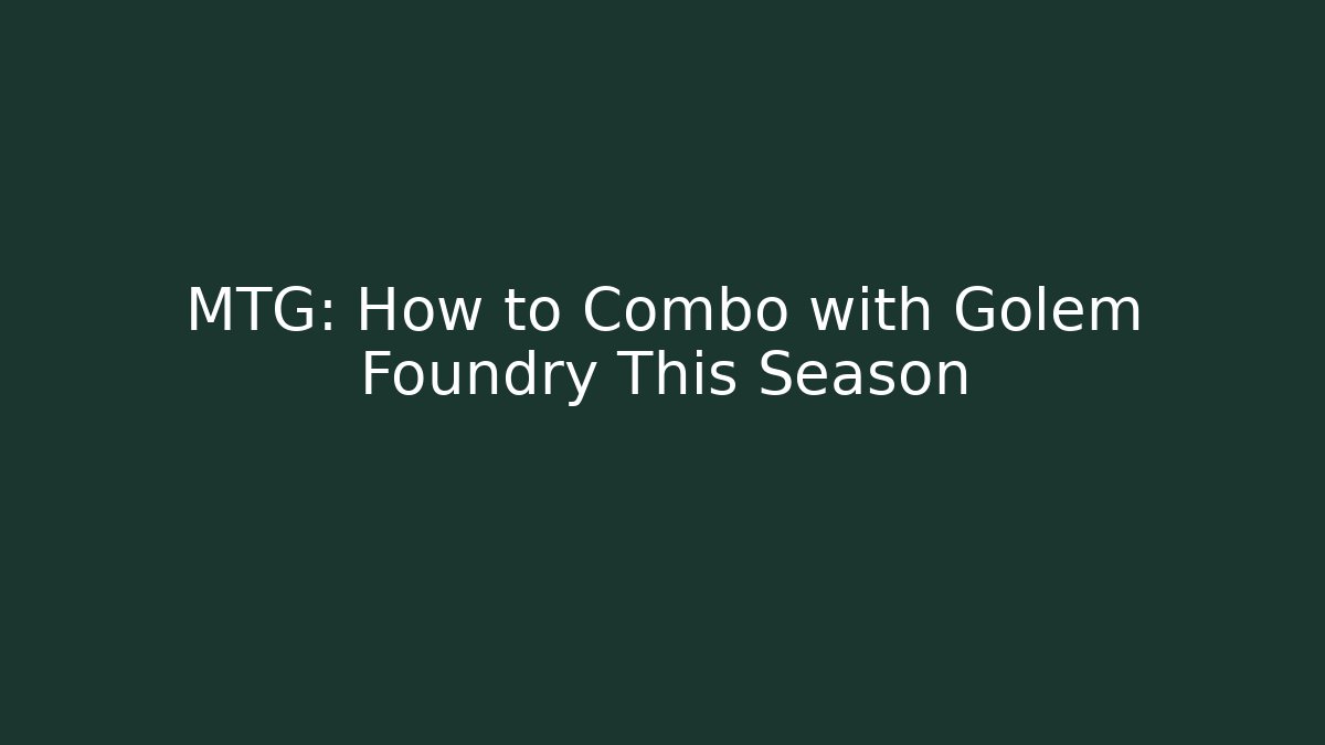 MTG: How to Combo with Golem Foundry This Season