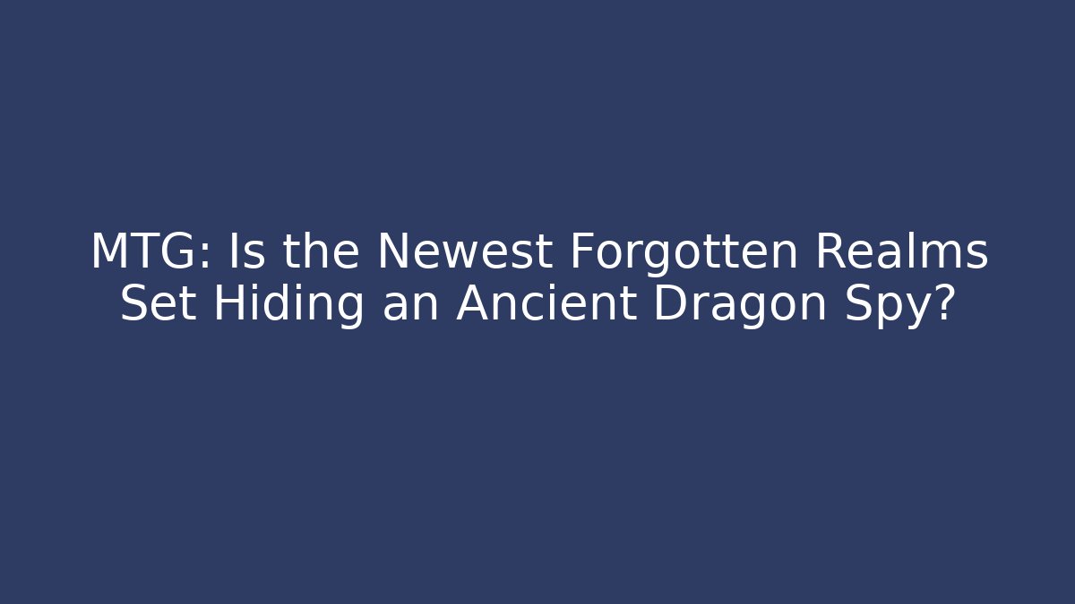 MTG: Is the Newest Forgotten Realms Set Hiding an Ancient Dragon Spy?