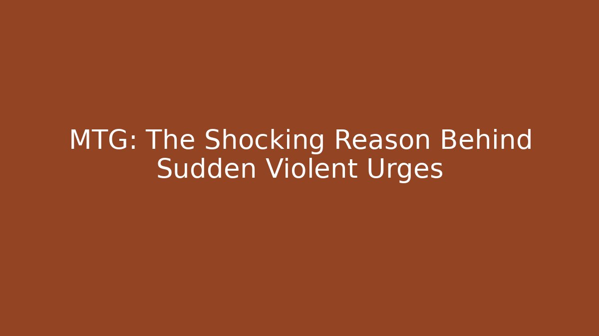 MTG: The Shocking Reason Behind Sudden Violent Urges - Create More Assets