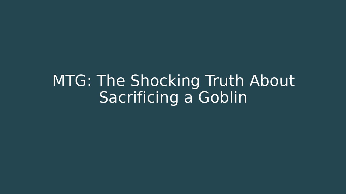 MTG: The Shocking Truth About Sacrificing a Goblin