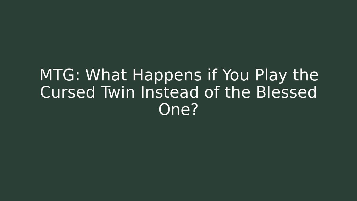 MTG: What Happens if You Play the Cursed Twin Instead of the Blessed One?