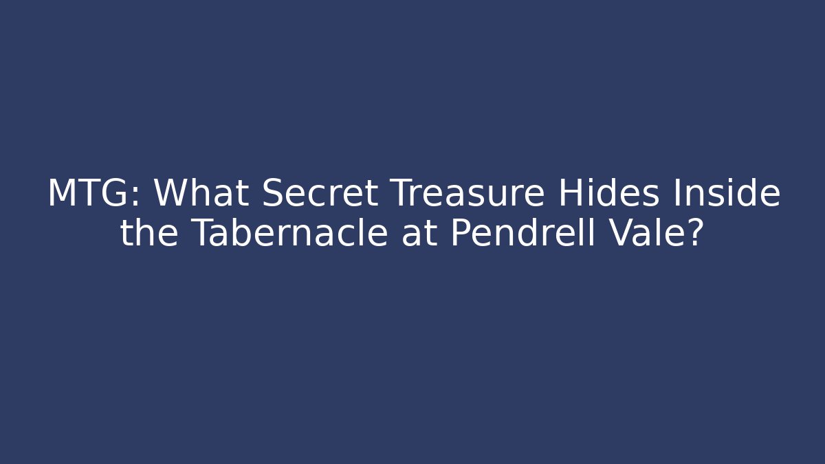 MTG: What Secret Treasure Hides Inside the Tabernacle at Pendrell Vale? - Create More Assets