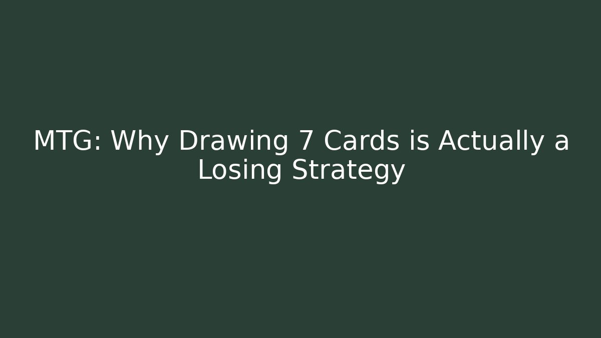 MTG: Why Drawing 7 Cards is Actually a Losing Strategy