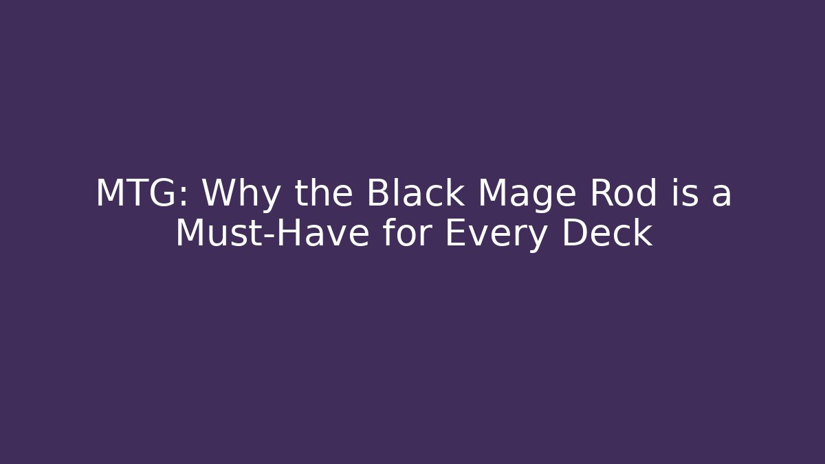 MTG: Why the Black Mage Rod is a Must-Have for Every Deck