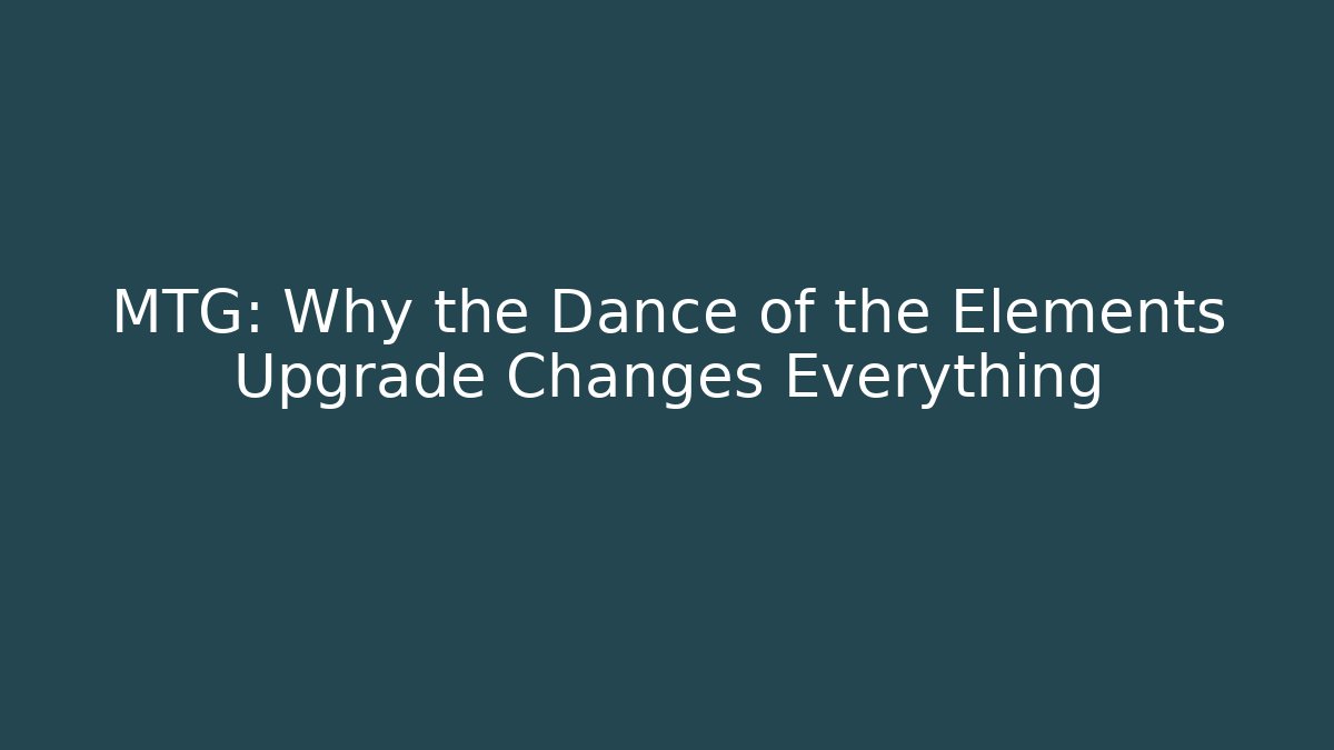 MTG: Why the Dance of the Elements Upgrade Changes Everything