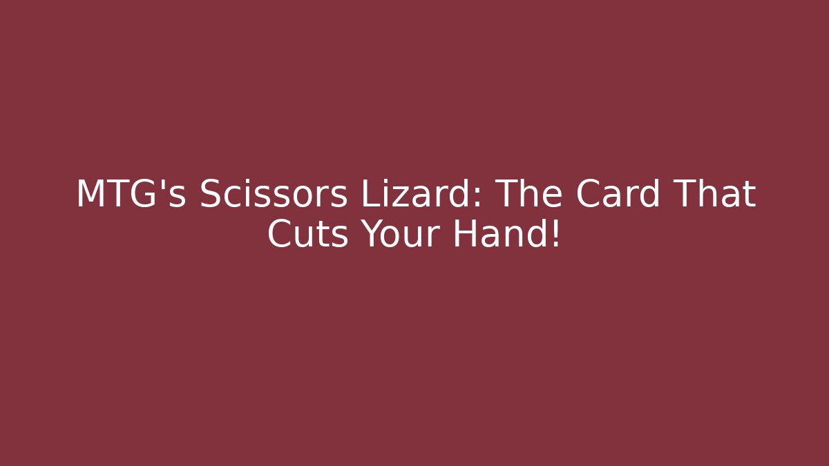 MTG’s Scissors Lizard: The Card That Cuts Your Hand!