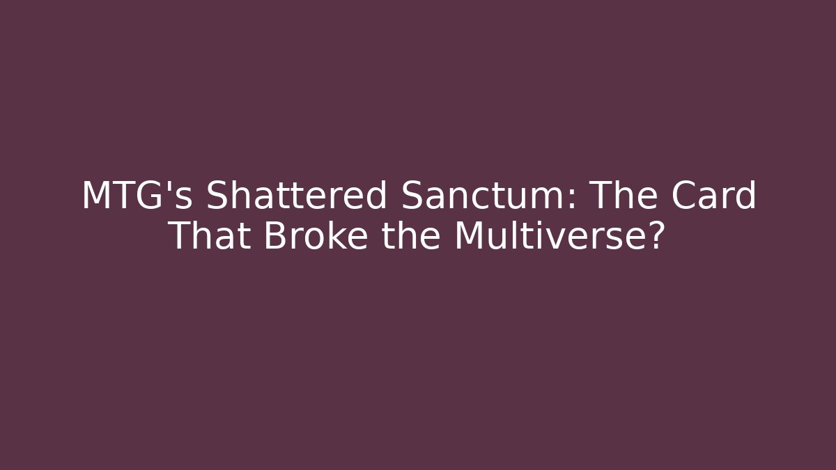 MTG’s Shattered Sanctum: The Card That Broke the Multiverse?