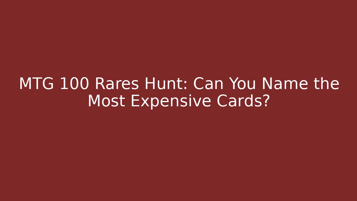 MTG 100 Rares Hunt: Can You Name the Most Expensive Cards?