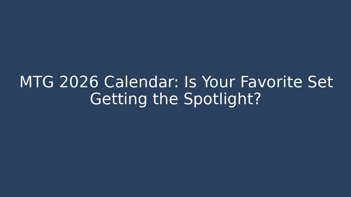 MTG 2026 Calendar: Is Your Favorite Set Getting the Spotlight?