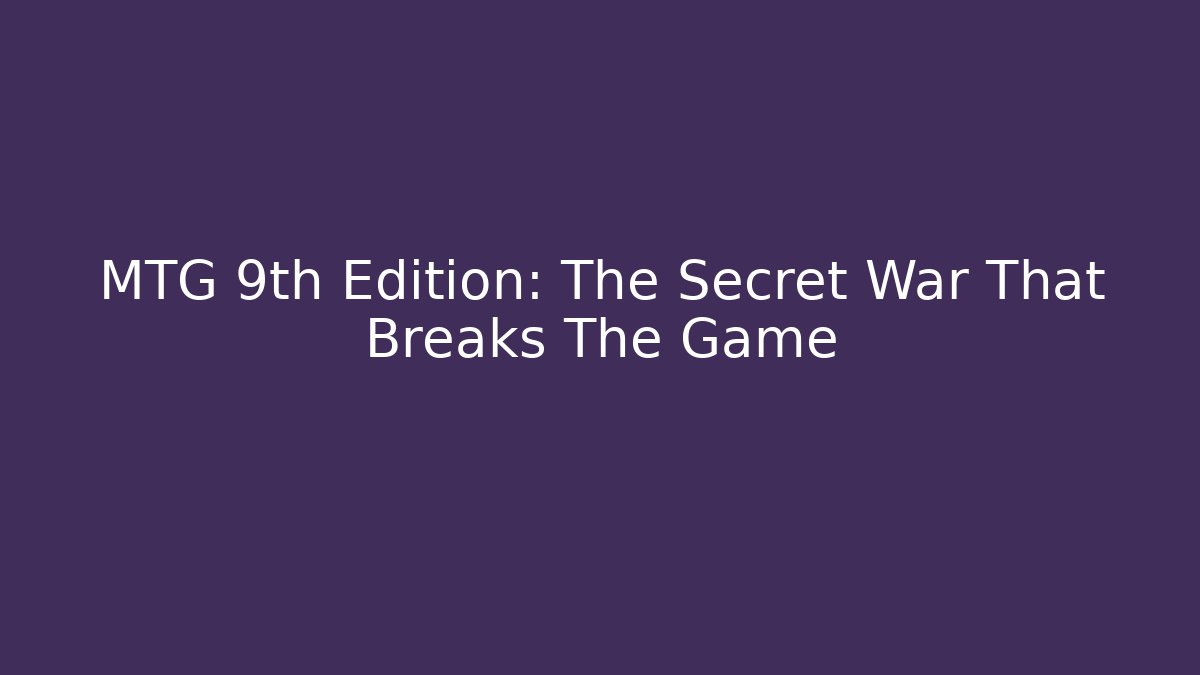MTG 9th Edition: The Secret War That Breaks The Game