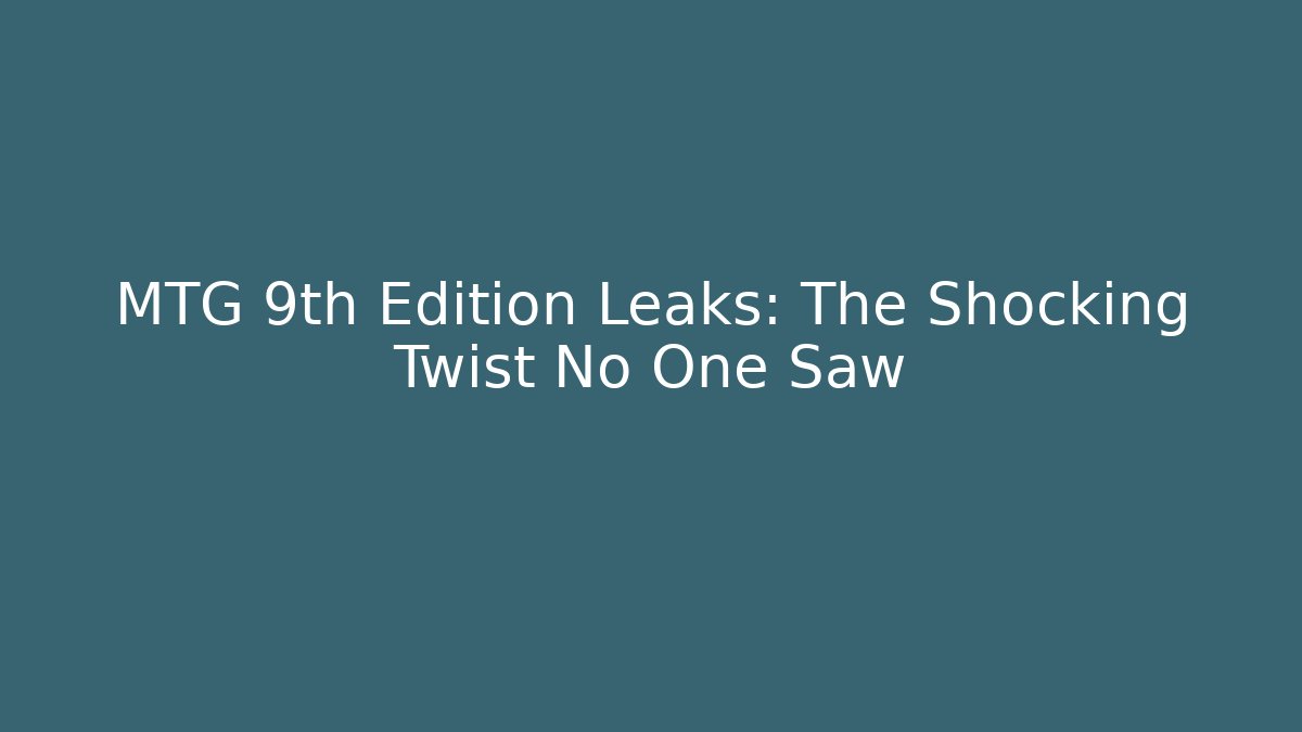 MTG 9th Edition Leaks: The Shocking Twist No One Saw