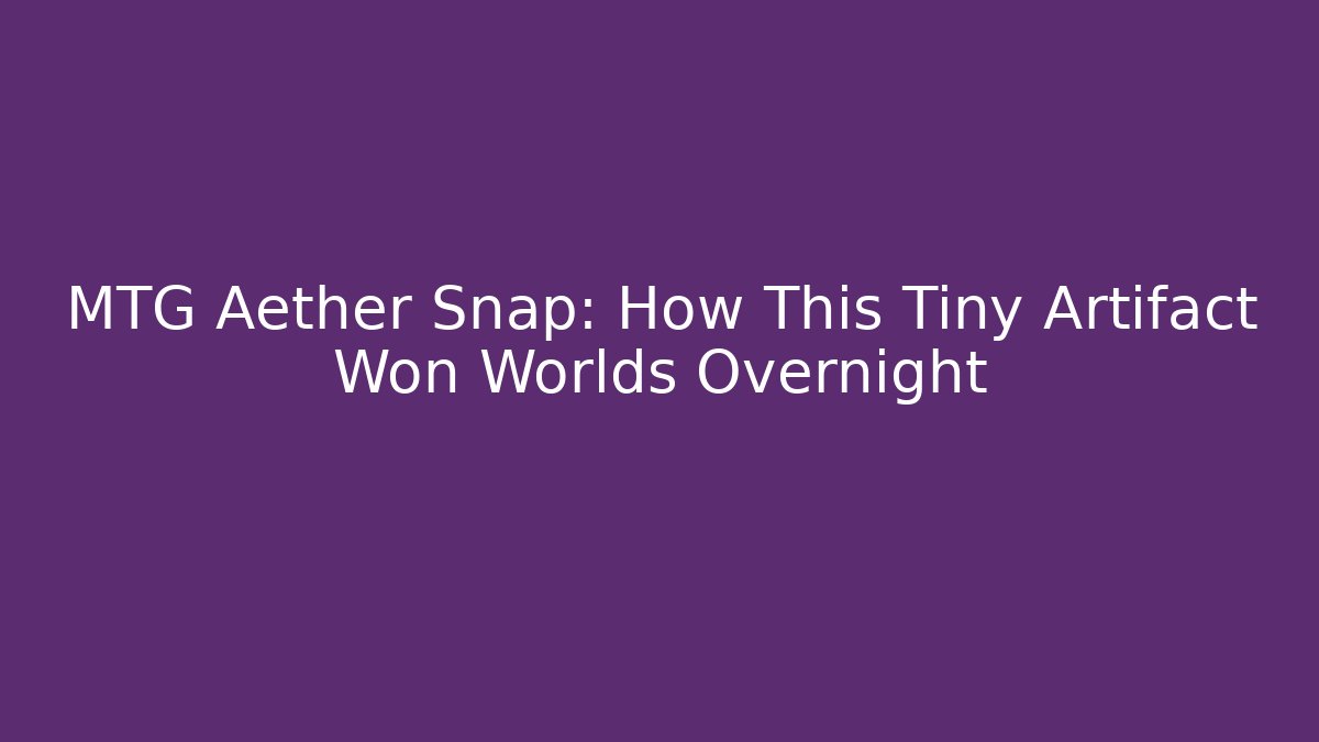 MTG Aether Snap: How This Tiny Artifact Won Worlds Overnight - Create More Assets