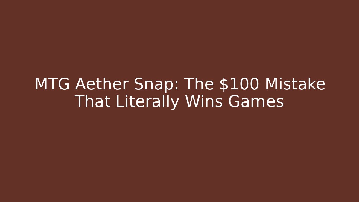 MTG Aether Snap: The $100 Mistake That Literally Wins Games - Create More Assets