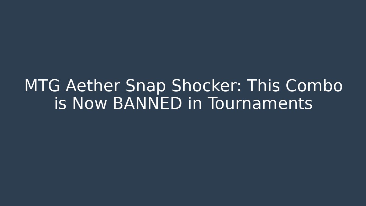 MTG Aether Snap Shocker: This Combo is Now BANNED in Tournaments