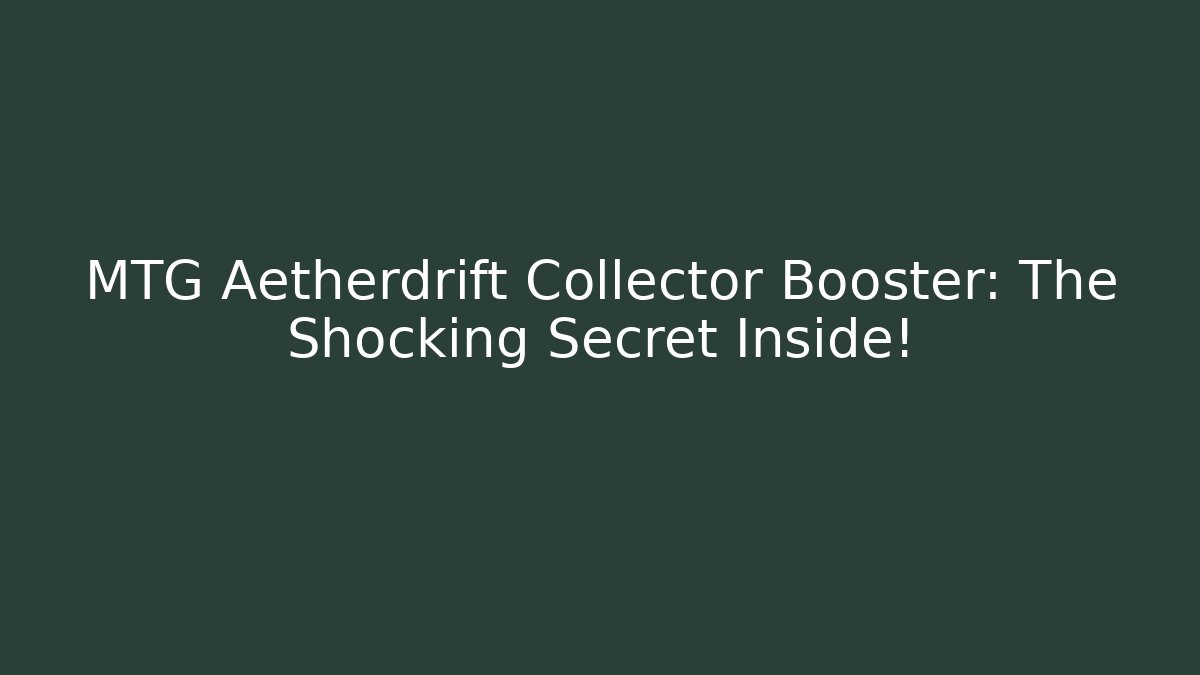 MTG Aetherdrift Collector Booster: The Shocking Secret Inside!