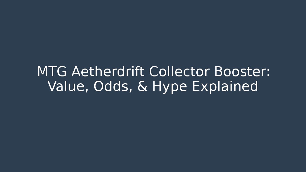 MTG Aetherdrift Collector Booster: Value, Odds, & Hype Explained