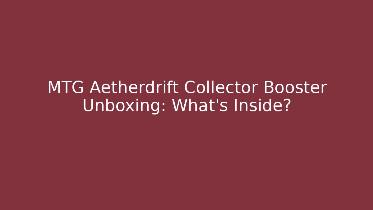 MTG Aetherdrift Collector Booster Unboxing: What's Inside?