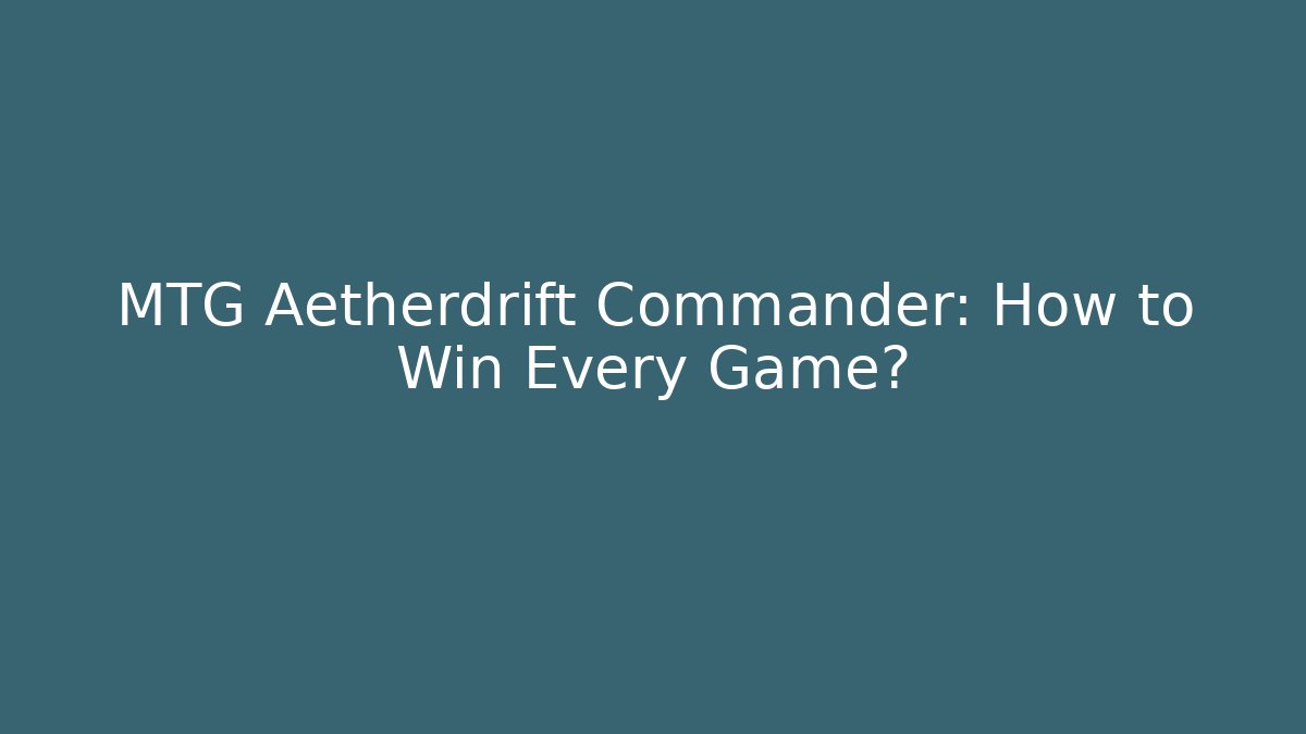 MTG Aetherdrift Commander: How to Win Every Game?