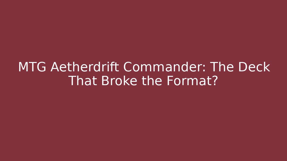 MTG Aetherdrift Commander: The Deck That Broke the Format? - Create More Assets