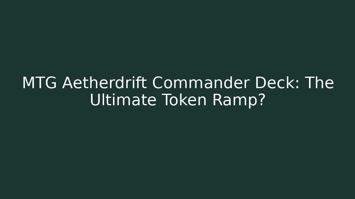 MTG Aetherdrift Commander Deck: The Ultimate Token Ramp?