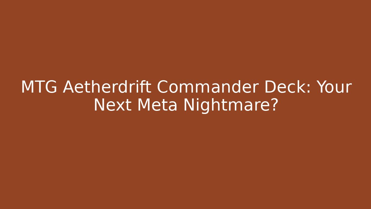 MTG Aetherdrift Commander Deck: Your Next Meta Nightmare? - Create More Assets