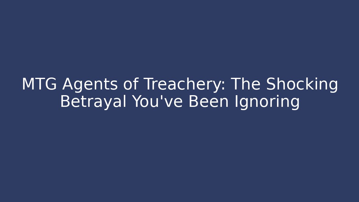MTG Agents of Treachery: The Shocking Betrayal You've Been Ignoring
