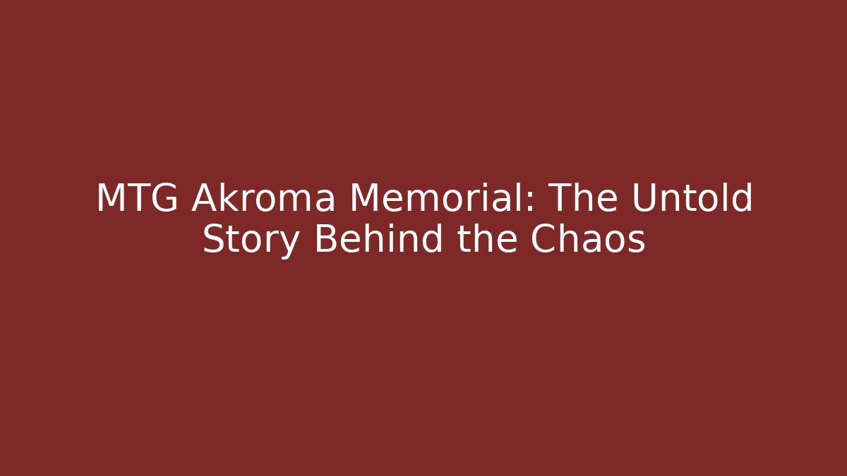 MTG Akroma Memorial: The Untold Story Behind the Chaos