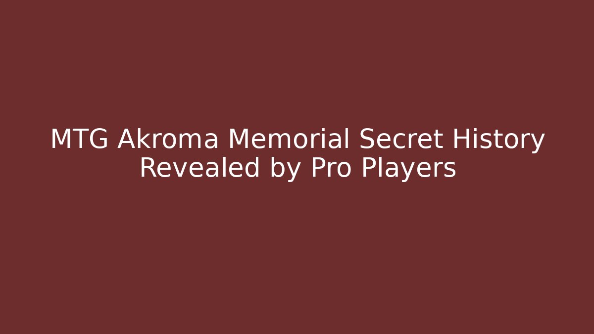 MTG Akroma Memorial Secret History Revealed by Pro Players