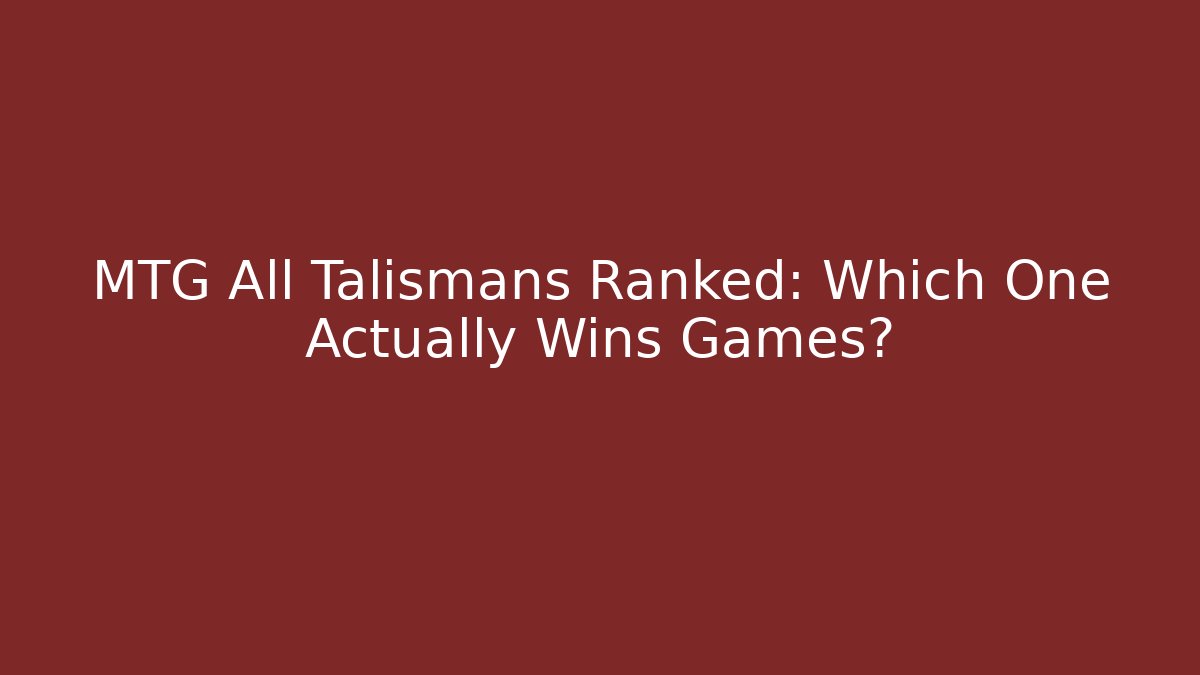 MTG All Talismans Ranked: Which One Actually Wins Games? - Create More Assets