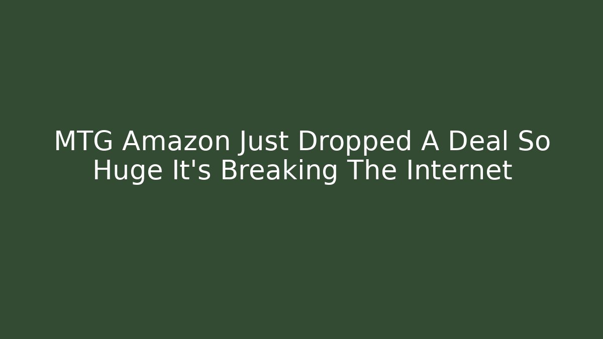 MTG Amazon Just Dropped A Deal So Huge It’s Breaking The Internet