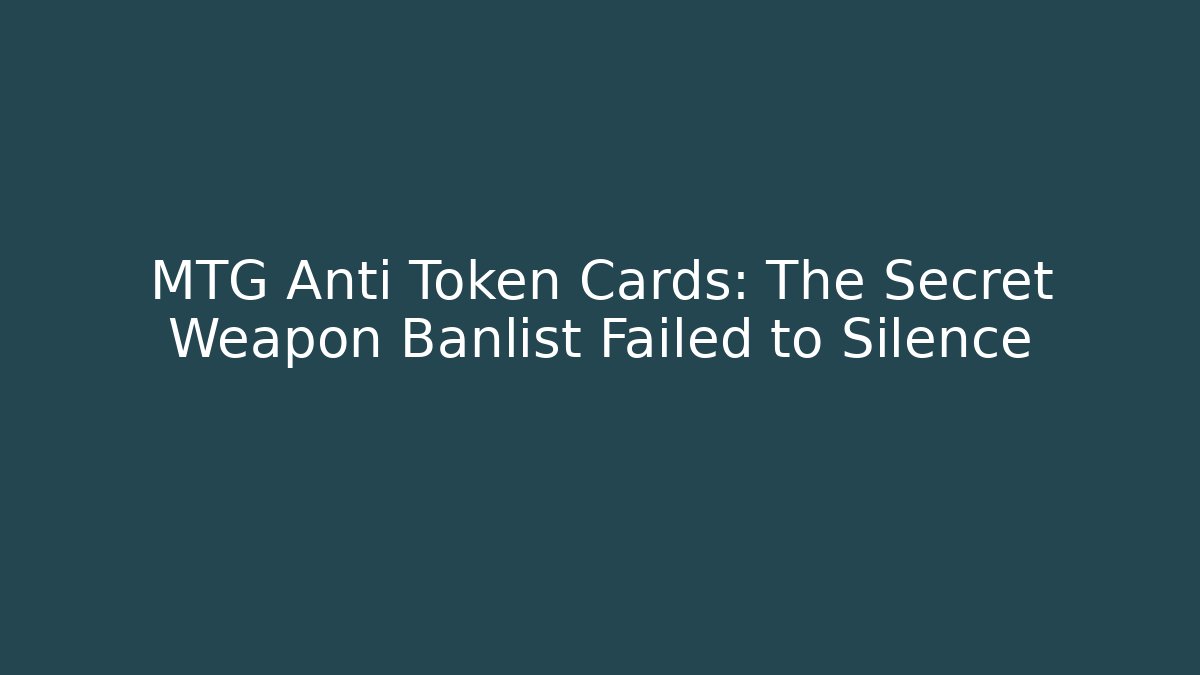 MTG Anti Token Cards: The Secret Weapon Banlist Failed to Silence