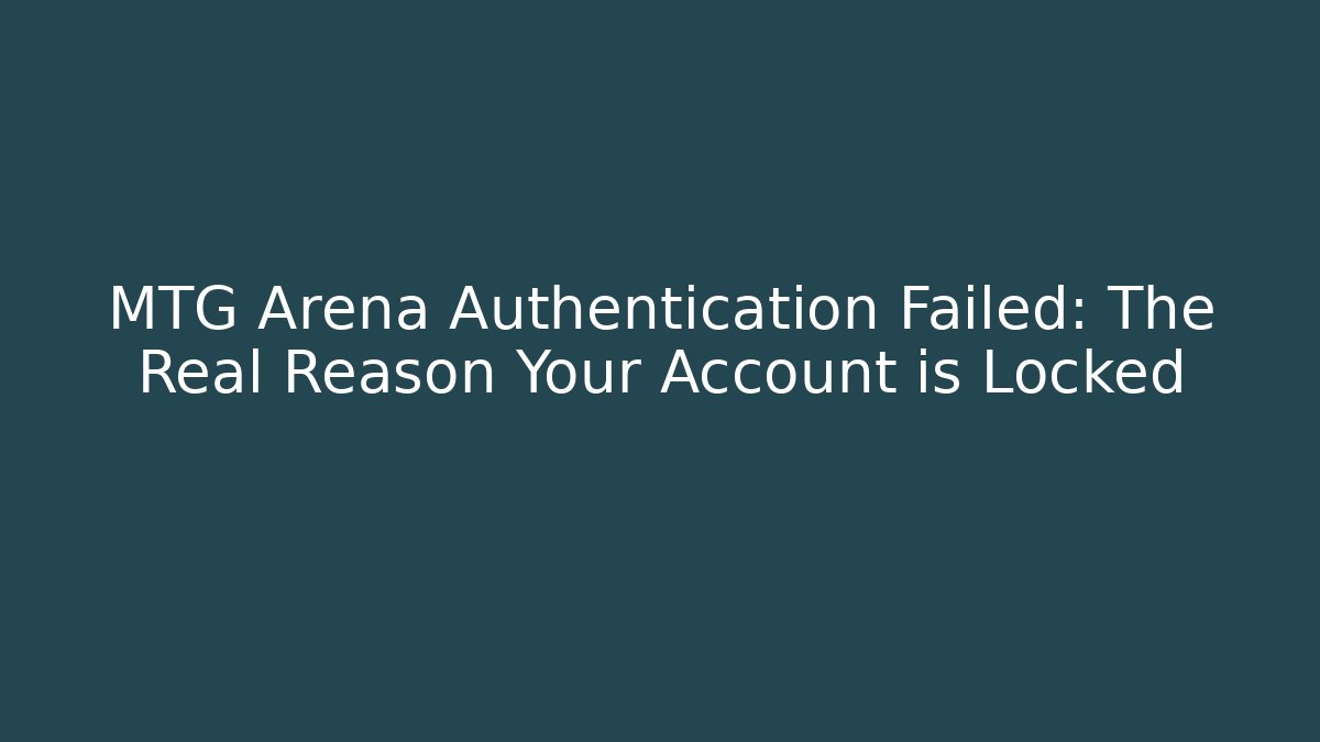 MTG Arena Authentication Failed: The Real Reason Your Account is Locked