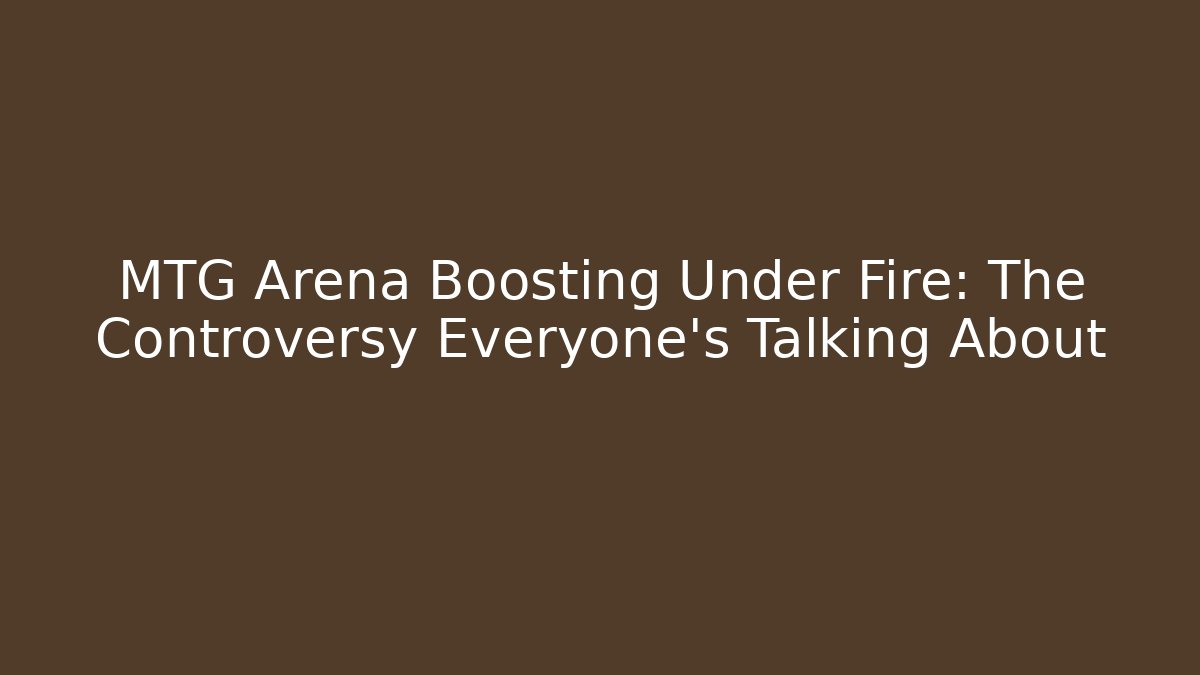 MTG Arena Boosting Under Fire: The Controversy Everyone's Talking About - Create More Assets