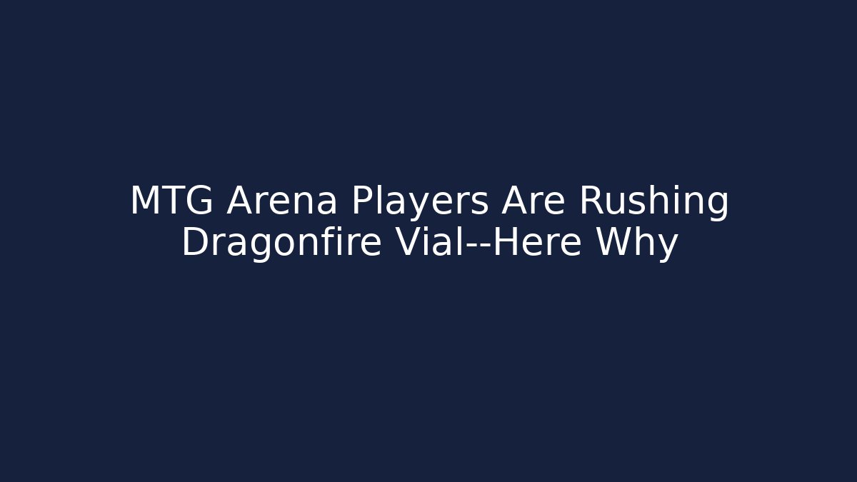 MTG Arena Players Are Rushing Dragonfire Vial—Here Why