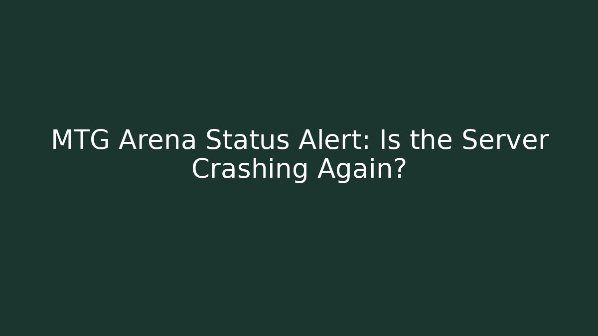 MTG Arena Status Alert: Is the Server Crashing Again?
