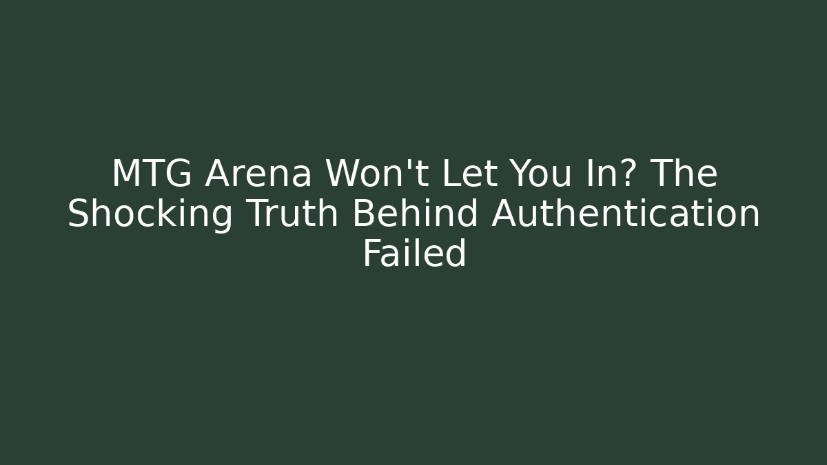 MTG Arena Won't Let You In? The Shocking Truth Behind Authentication Failed