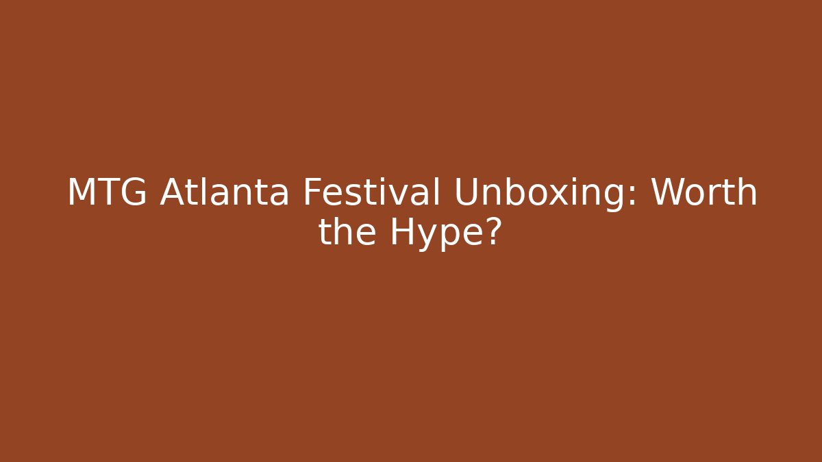 MTG Atlanta Festival Unboxing: Worth the Hype?