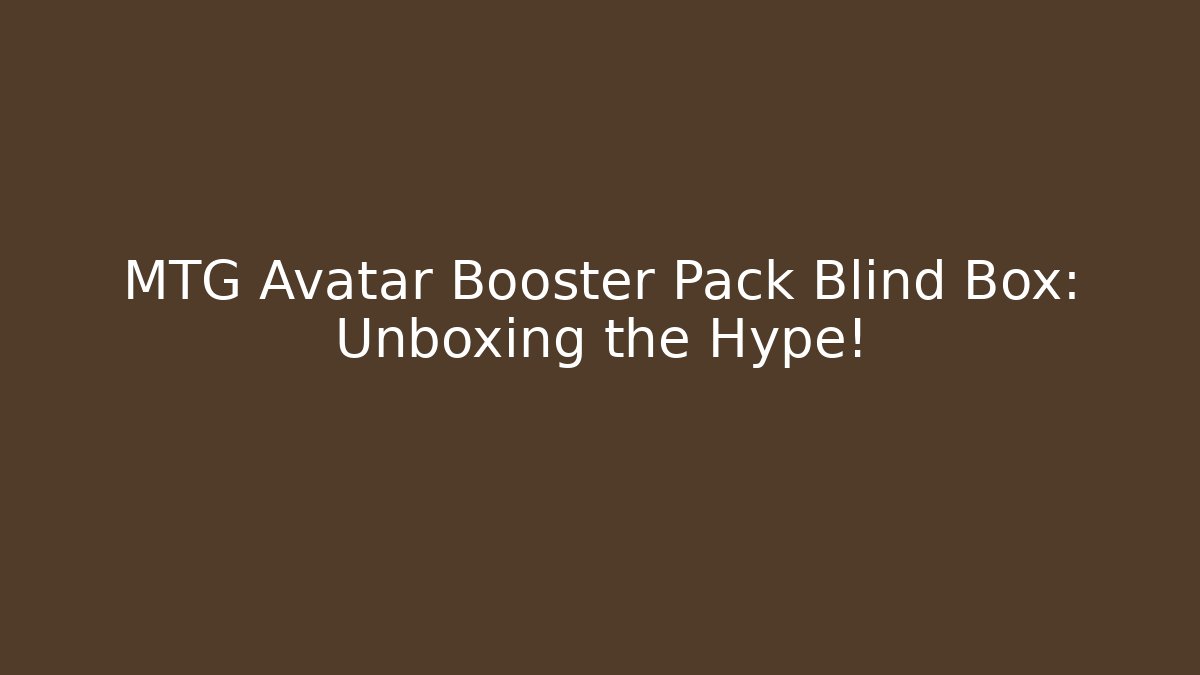 MTG Avatar Booster Pack Blind Box: Unboxing the Hype!