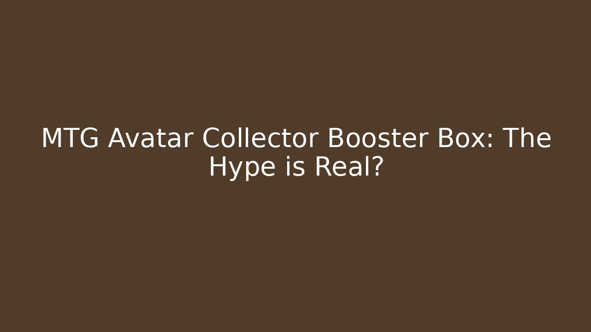 MTG Avatar Collector Booster Box: The Hype is Real?