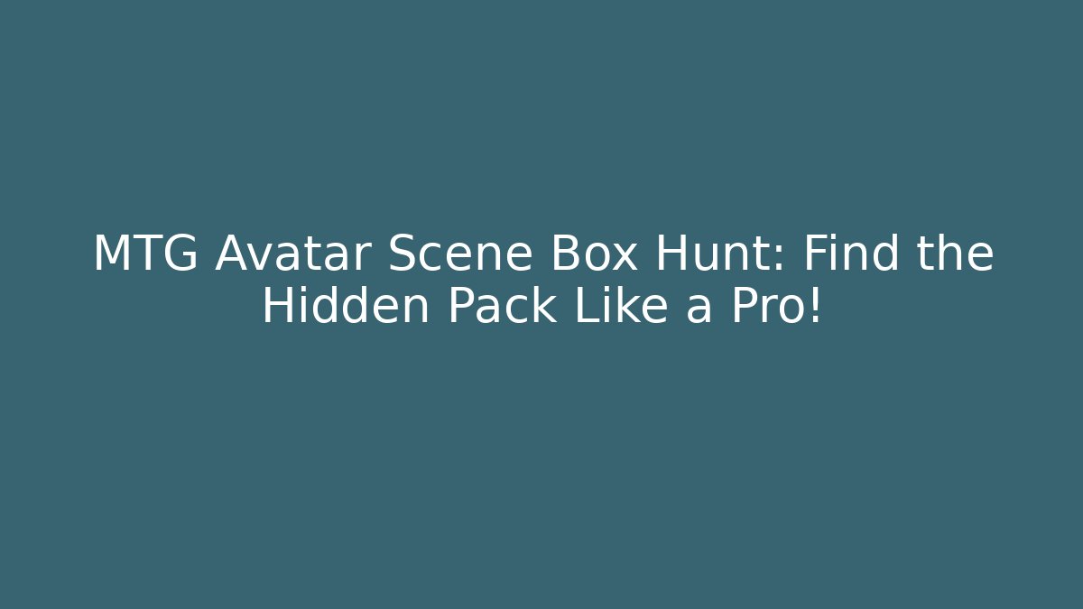 MTG Avatar Scene Box Hunt: Find the Hidden Pack Like a Pro!