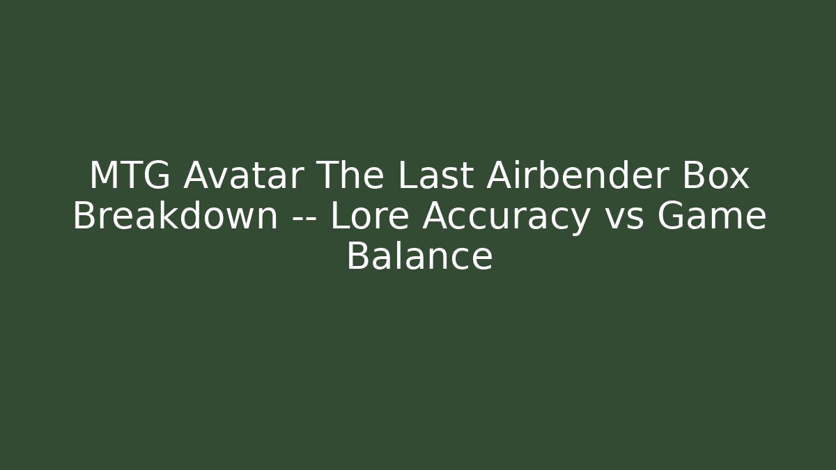 MTG Avatar The Last Airbender Box Breakdown — Lore Accuracy vs Game Balance - Create More Assets