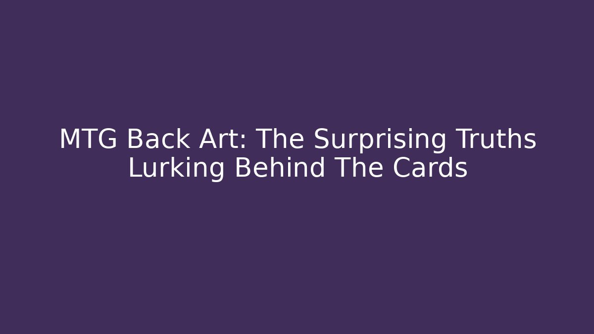 MTG Back Art: The Surprising Truths Lurking Behind The Cards